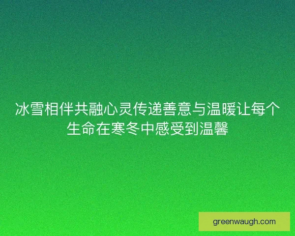 冰雪相伴共融心灵传递善意与温暖让每个生命在寒冬中感受到温馨