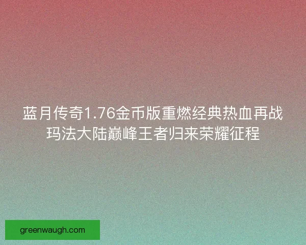 蓝月传奇1.76金币版重燃经典热血再战玛法大陆巅峰王者归来荣耀征程