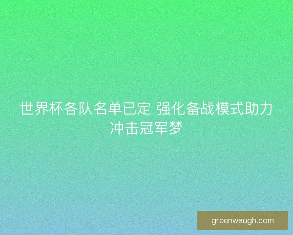 世界杯各队名单已定 强化备战模式助力冲击冠军梦