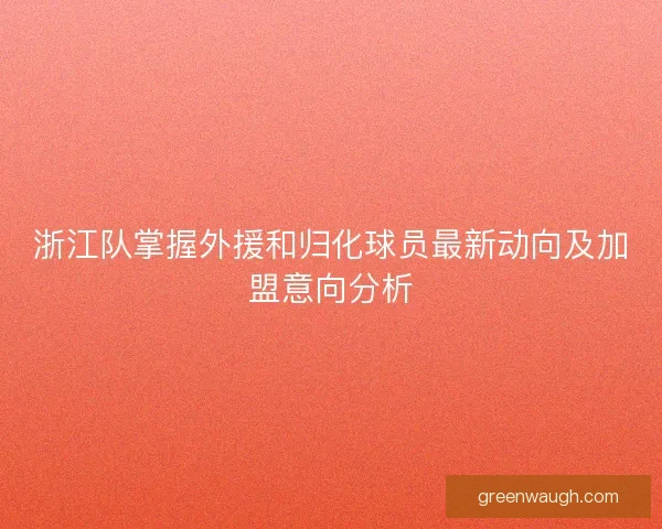 浙江队掌握外援和归化球员最新动向及加盟意向分析