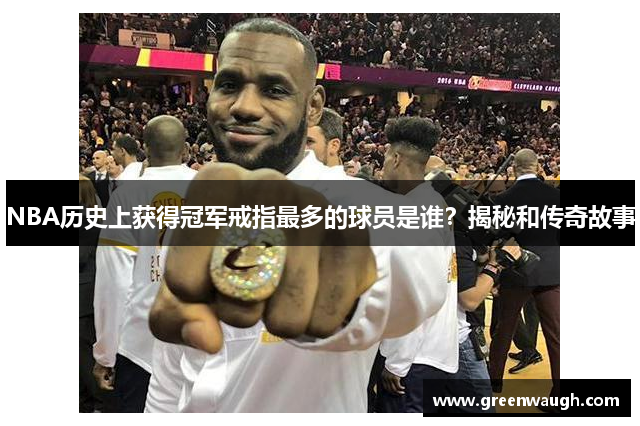 NBA历史上获得冠军戒指最多的球员是谁？揭秘和传奇故事