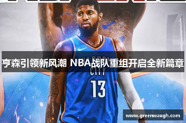 亨森引领新风潮 NBA战队重组开启全新篇章