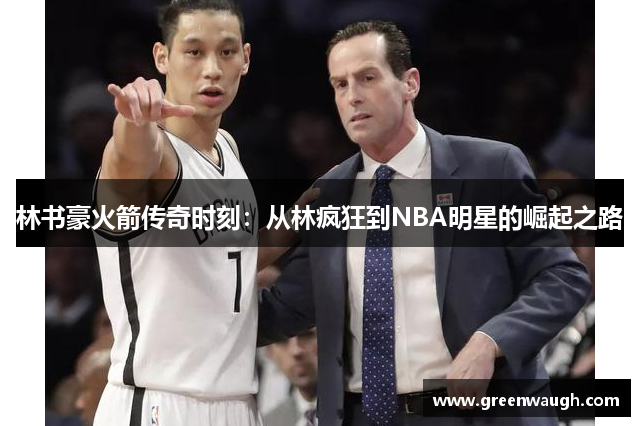 林书豪火箭传奇时刻：从林疯狂到NBA明星的崛起之路