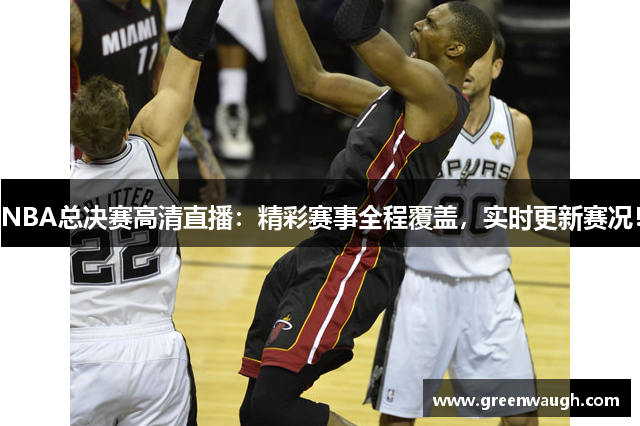 NBA总决赛高清直播：精彩赛事全程覆盖，实时更新赛况！