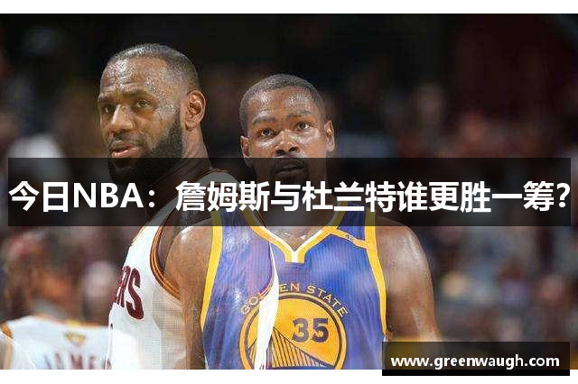 今日NBA：詹姆斯与杜兰特谁更胜一筹？