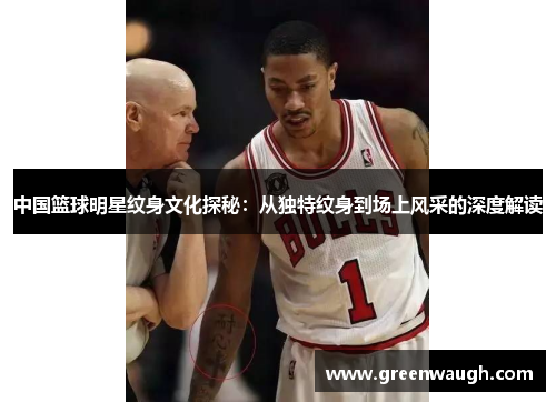 中国篮球明星纹身文化探秘：从独特纹身到场上风采的深度解读